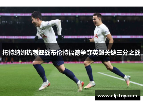 托特纳姆热刺迎战布伦特福德争夺英超关键三分之战