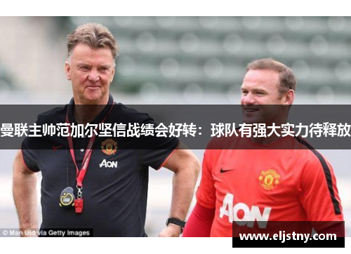 曼联主帅范加尔坚信战绩会好转：球队有强大实力待释放