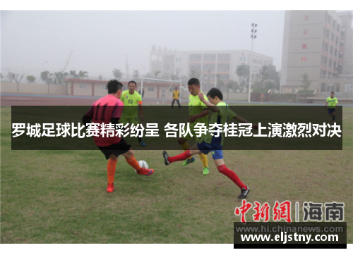 罗城足球比赛精彩纷呈 各队争夺桂冠上演激烈对决