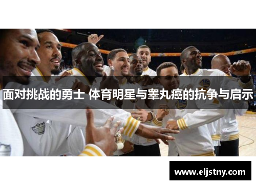 面对挑战的勇士 体育明星与睾丸癌的抗争与启示