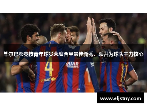 毕尔巴鄂竞技青年球员荣膺西甲最佳新秀，跃升为球队主力核心