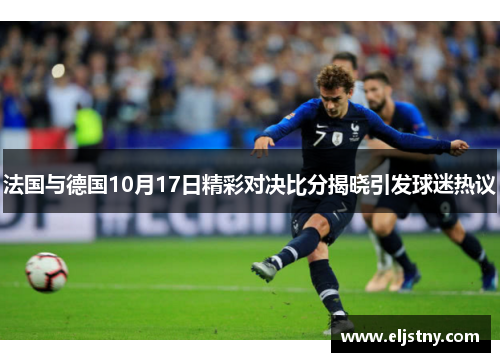 法国与德国10月17日精彩对决比分揭晓引发球迷热议
