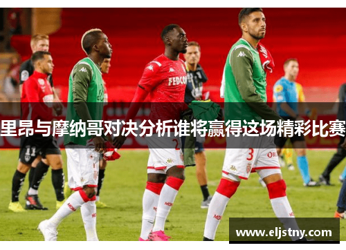 里昂与摩纳哥对决分析谁将赢得这场精彩比赛