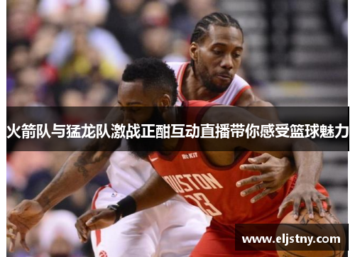火箭队与猛龙队激战正酣互动直播带你感受篮球魅力
