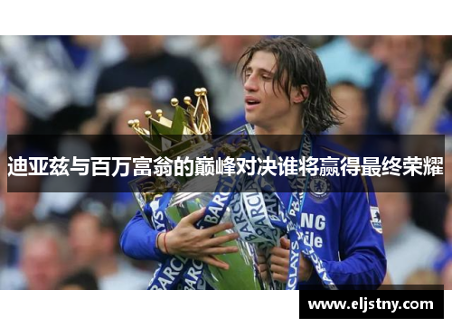 迪亚兹与百万富翁的巅峰对决谁将赢得最终荣耀